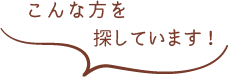 こんな方を探しています！