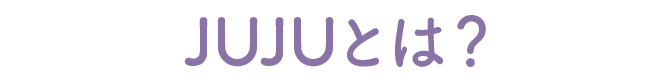 JUJUとは?