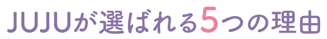 JUJUが選ばれる5つの理由