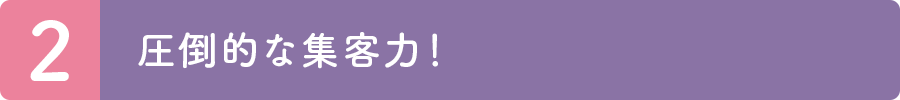 2.圧倒的な集客力！